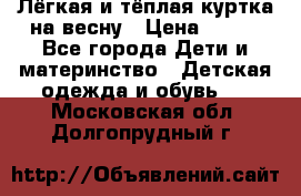 Лёгкая и тёплая куртка на весну › Цена ­ 500 - Все города Дети и материнство » Детская одежда и обувь   . Московская обл.,Долгопрудный г.